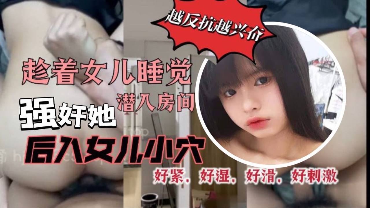 原创29分钟视频趁着女儿睡觉潜入房间强奸她我把鸡巴插到了女儿的小穴里而且还是后入的方式好紧好湿好滑好暖好刺激