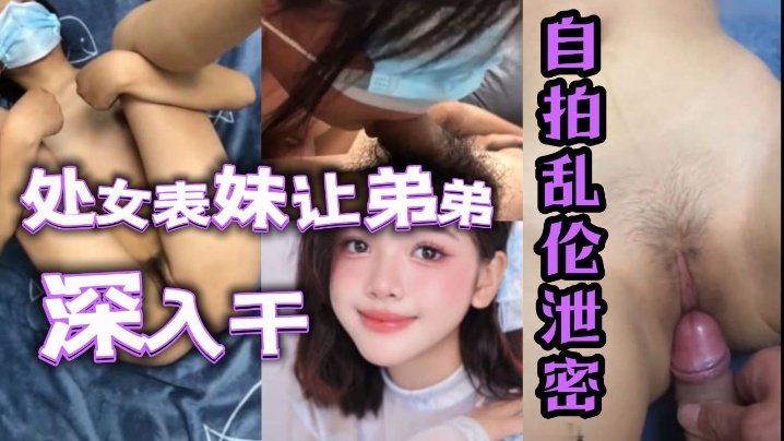 自拍乱伦泄密处女表妹让弟弟鸡巴深入干