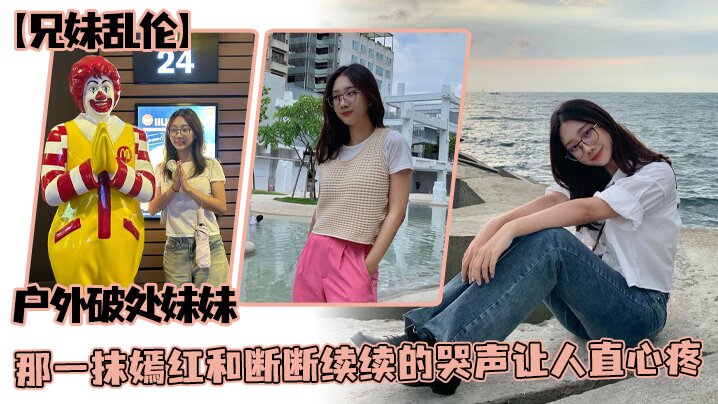 兄妹乱伦户外破处妹妹那一抹嫣红和断断续续的哭声让人直心疼