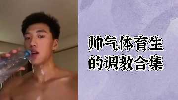帅气体育生的调教合集